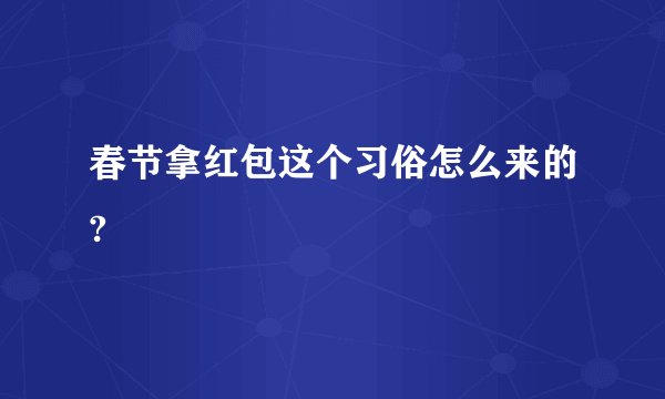春节拿红包这个习俗怎么来的?