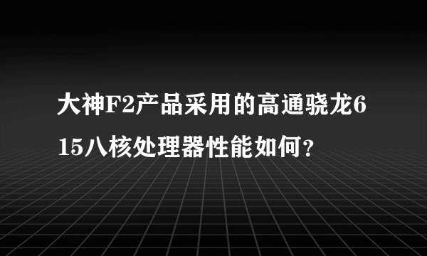 大神F2产品采用的高通骁龙615八核处理器性能如何？