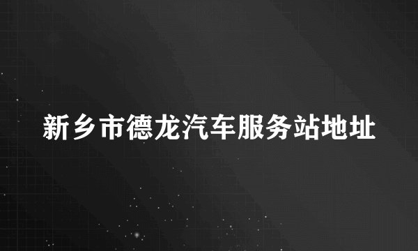 新乡市德龙汽车服务站地址