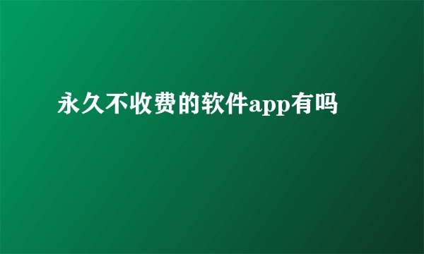 永久不收费的软件app有吗
