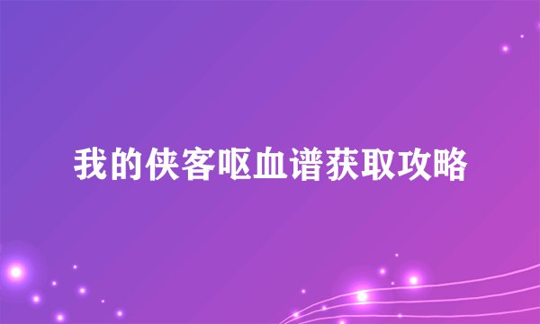 我的侠客呕血谱获取攻略