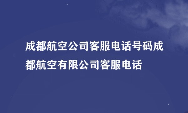 成都航空公司客服电话号码成都航空有限公司客服电话