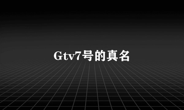 Gtv7号的真名