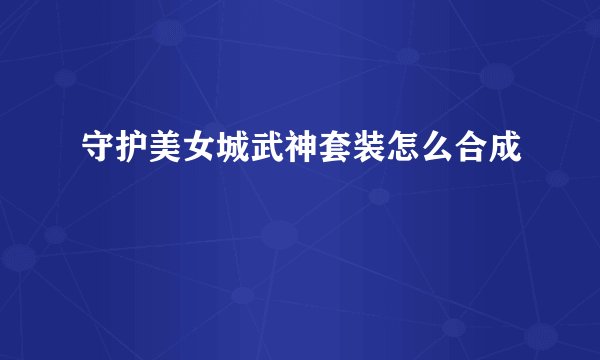 守护美女城武神套装怎么合成