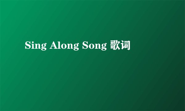 Sing Along Song 歌词