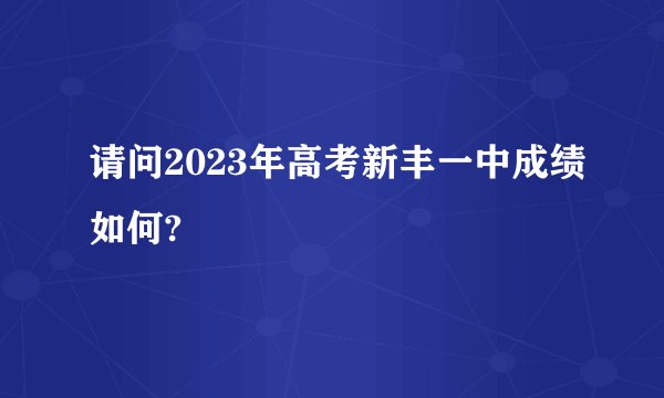 请问2023年高考新丰一中成绩如何?