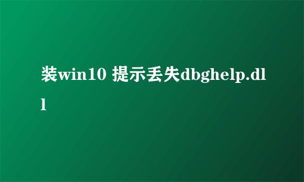 装win10 提示丢失dbghelp.dll