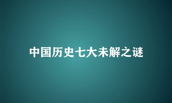 中国历史七大未解之谜