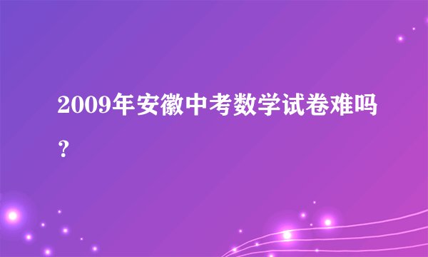 2009年安徽中考数学试卷难吗？