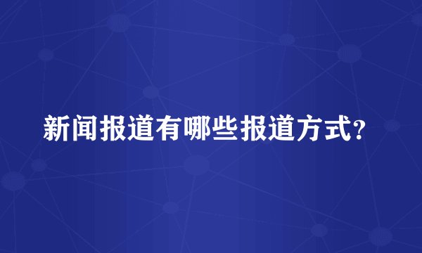 新闻报道有哪些报道方式？