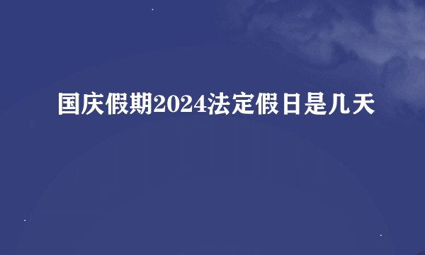 国庆假期2024法定假日是几天