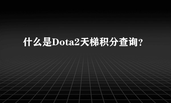 什么是Dota2天梯积分查询？