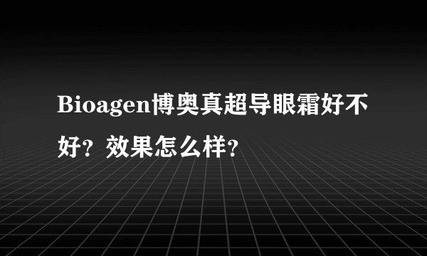 Bioagen博奥真超导眼霜好不好？效果怎么样？