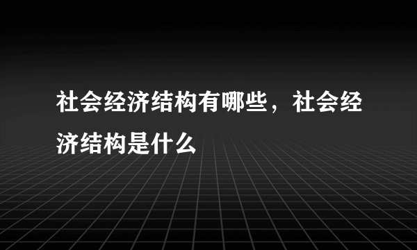 社会经济结构有哪些，社会经济结构是什么
