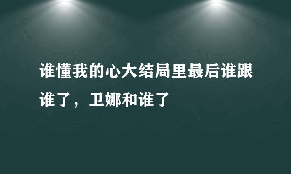 谁懂我的心大结局里最后谁跟谁了，卫娜和谁了