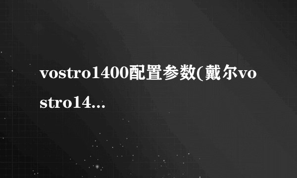 vostro1400配置参数(戴尔vostro1400笔记本多少钱)
