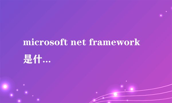 microsoft net framework是什么东西啊？