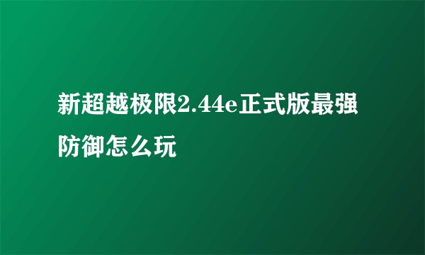新超越极限2.44e正式版最强防御怎么玩