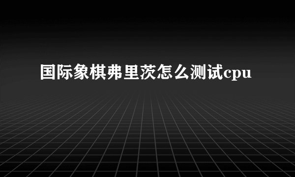 国际象棋弗里茨怎么测试cpu