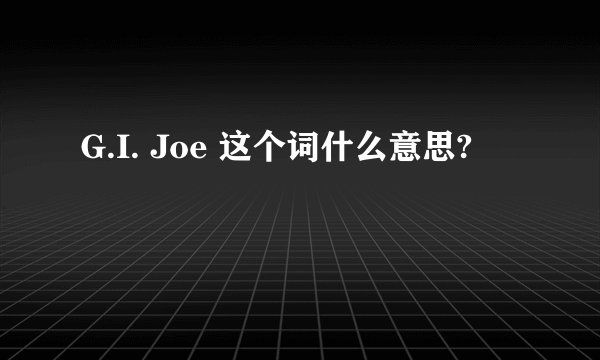 G.I. Joe 这个词什么意思?