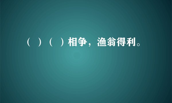 （ ）（ ）相争，渔翁得利。