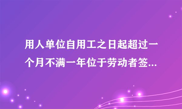 用人单位自用工之日起超过一个月不满一年位于劳动者签订书面劳动合同的应该怎