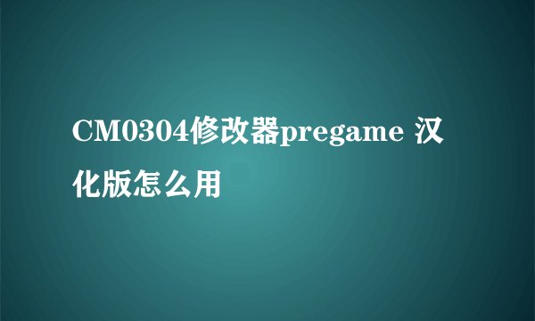 CM0304修改器pregame 汉化版怎么用
