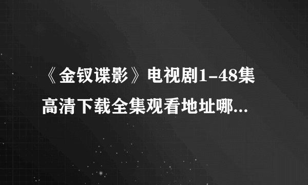《金钗谍影》电视剧1-48集高清下载全集观看地址哪里有？HD完整版___