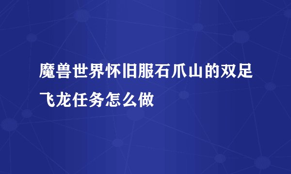 魔兽世界怀旧服石爪山的双足飞龙任务怎么做