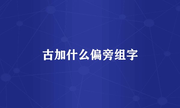 古加什么偏旁组字