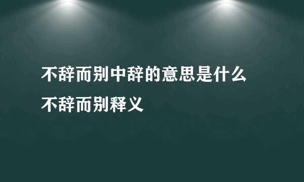 不辞而别中辞的意思是什么 不辞而别释义