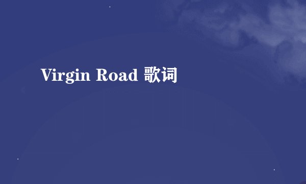Virgin Road 歌词