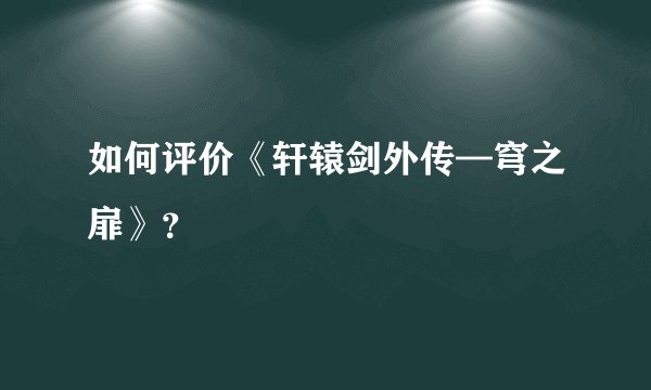 如何评价《轩辕剑外传—穹之扉》？