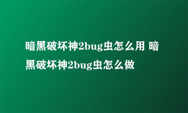 暗黑破坏神2bug虫怎么用 暗黑破坏神2bug虫怎么做