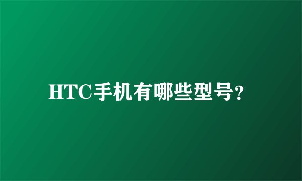 HTC手机有哪些型号？