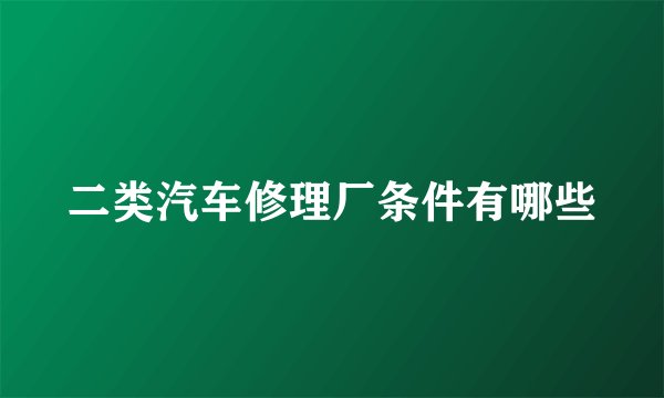 二类汽车修理厂条件有哪些