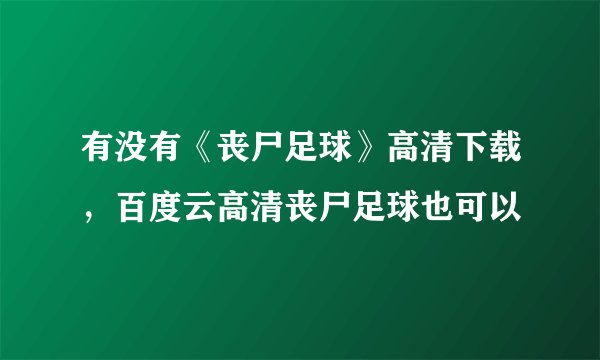 有没有《丧尸足球》高清下载，百度云高清丧尸足球也可以