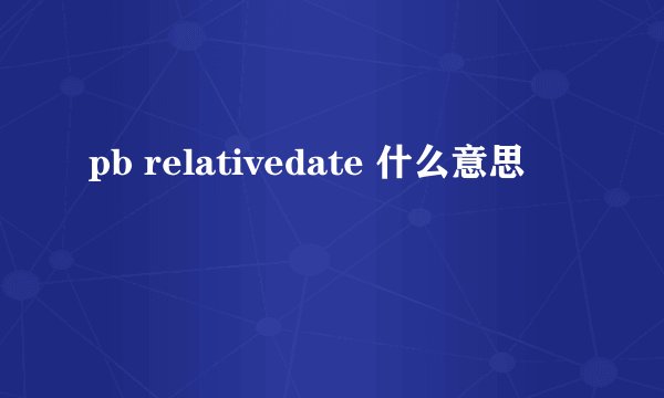 pb relativedate 什么意思