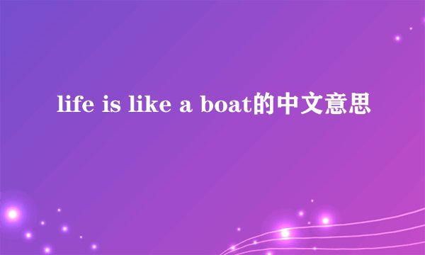 life is like a boat的中文意思