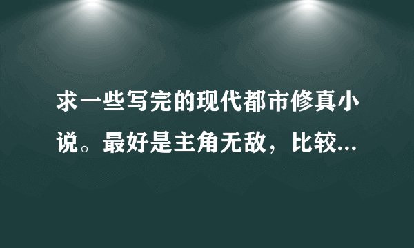 求一些写完的现代都市修真小说。最好是主角无敌，比较YY，还带黑道的那种？