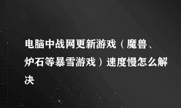 电脑中战网更新游戏（魔兽、炉石等暴雪游戏）速度慢怎么解决