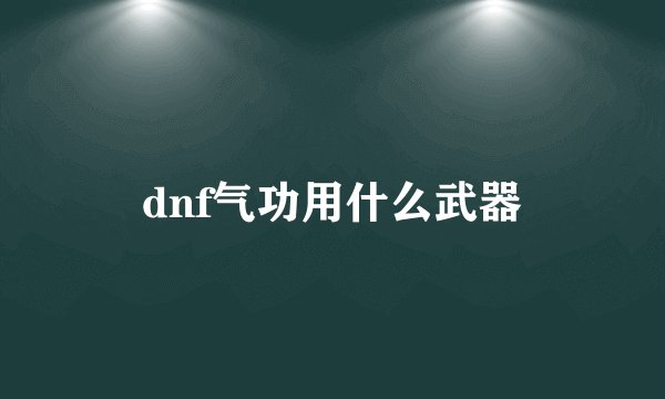 dnf气功用什么武器