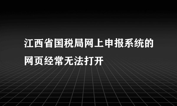 江西省国税局网上申报系统的网页经常无法打开