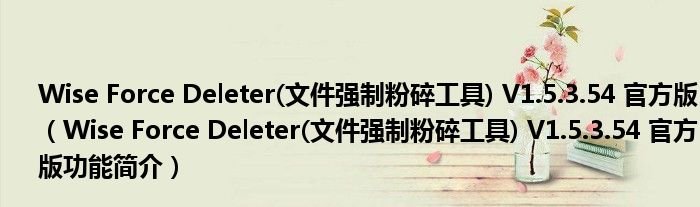 WiseForceDeleter文件强制粉碎工具V15354官方版WiseForceDeleter文件强制粉碎工具V15354官方版功能简介