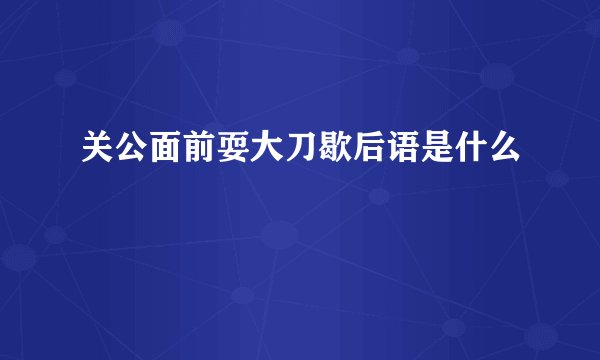 关公面前耍大刀歇后语是什么
