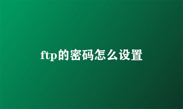 ftp的密码怎么设置