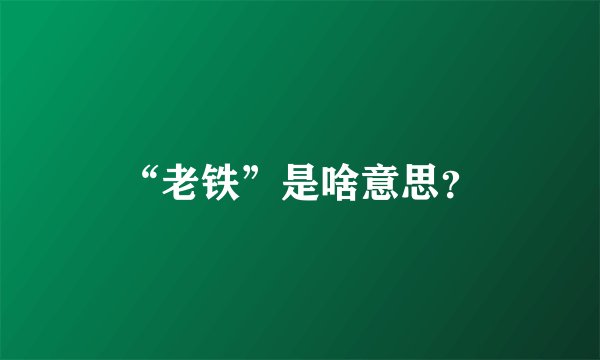 “老铁”是啥意思？