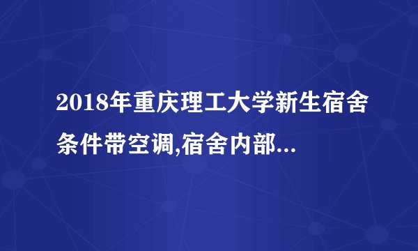 2018年重庆理工大学新生宿舍条件带空调,宿舍内部环境图片