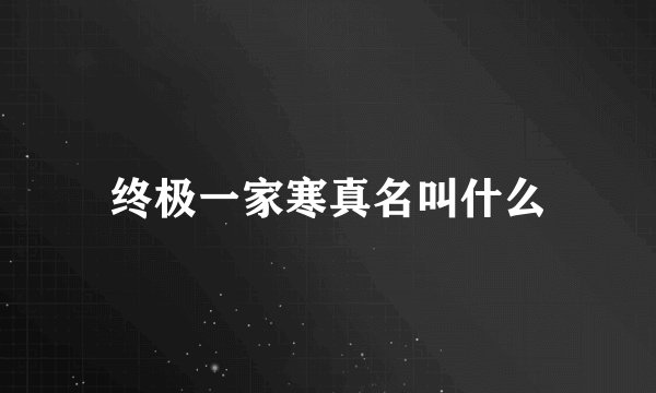 终极一家寒真名叫什么