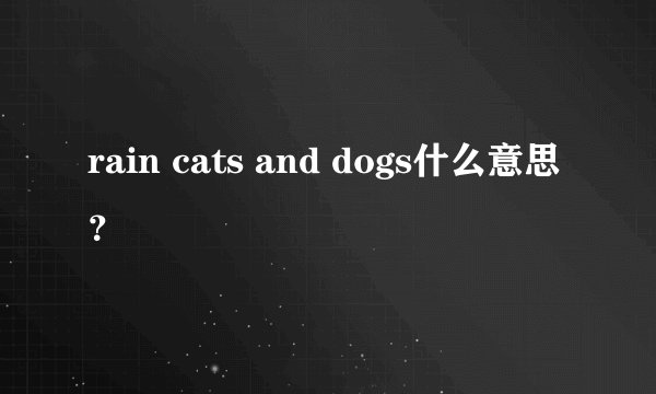 rain cats and dogs什么意思？